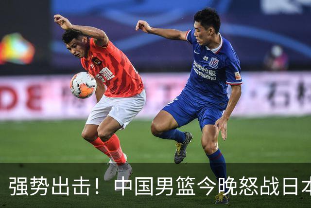 强势出击！中国男篮今晚怒战日本，郭士强仅剩9名徒弟！